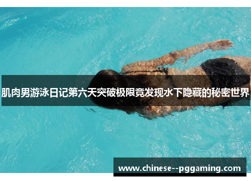 肌肉男游泳日记第六天突破极限竟发现水下隐藏的秘密世界