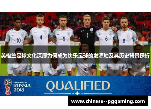 英格兰足球文化深厚为何成为快乐足球的发源地及其历史背景探析