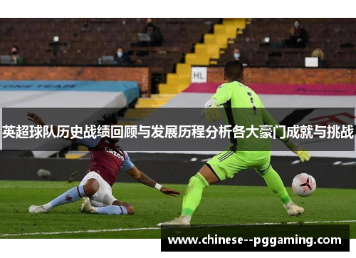 英超球队历史战绩回顾与发展历程分析各大豪门成就与挑战 英超球队历史战绩回顾与发展历程分析各大豪门成就与挑战