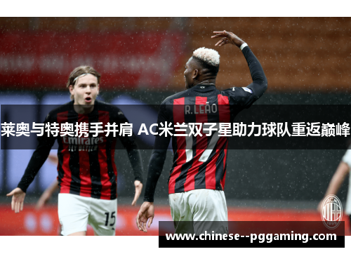 莱奥与特奥携手并肩 AC米兰双子星助力球队重返巅峰