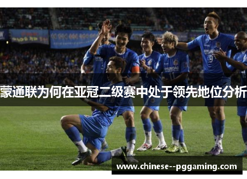 蒙通联为何在亚冠二级赛中处于领先地位分析