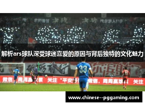 解析ars球队深受球迷喜爱的原因与背后独特的文化魅力 解析ars球队深受球迷喜爱的原因与背后独特的文化魅力