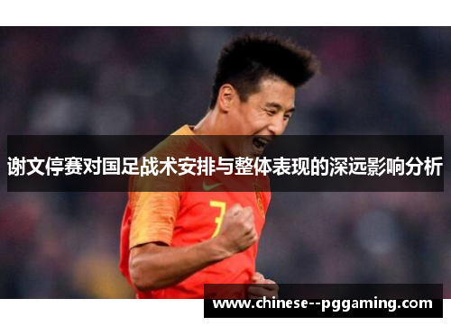 谢文停赛对国足战术安排与整体表现的深远影响分析 谢文停赛对国足战术安排与整体表现的深远影响分析