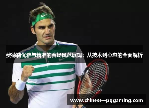 费德勒优雅与精准的赛场风范展现:从技术到心态的全面解析 费德勒优雅与精准的赛场风范展现:从技术到心态的全面解析