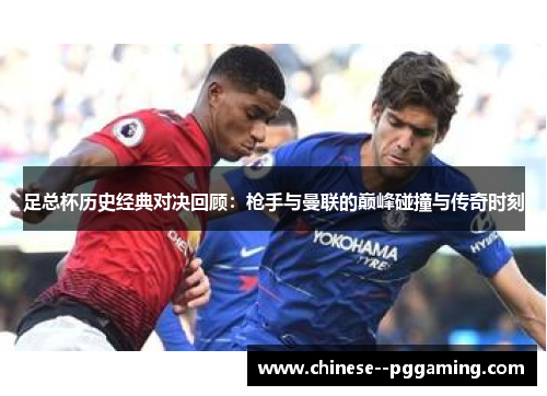 足总杯历史经典对决回顾：枪手与曼联的巅峰碰撞与传奇时刻