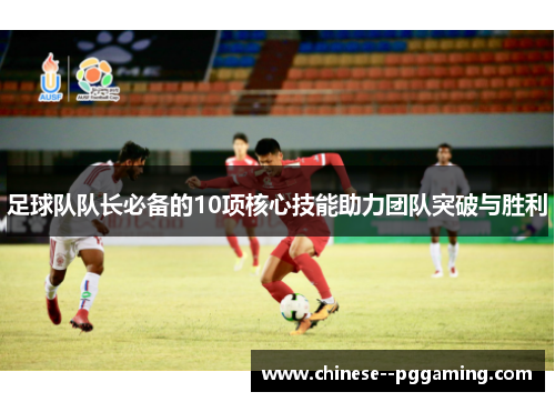 足球队队长必备的10项核心技能助力团队突破与胜利