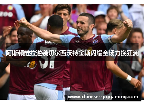 阿斯顿维拉逆袭切尔西沃特金斯闪耀全场力挽狂澜
