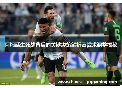 阿根廷生死战背后的关键决策解析及战术调整揭秘