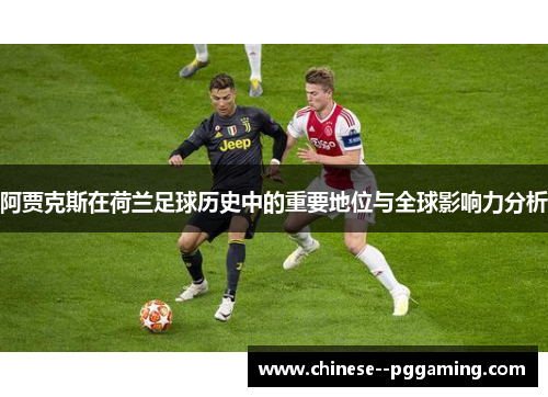 阿贾克斯在荷兰足球历史中的重要地位与全球影响力分析