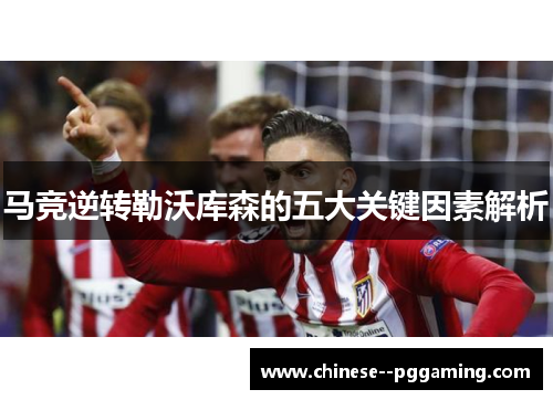马竞逆转勒沃库森的五大关键因素解析