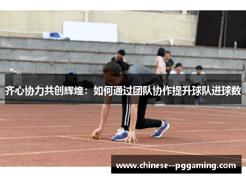 齐心协力共创辉煌：如何通过团队协作提升球队进球数