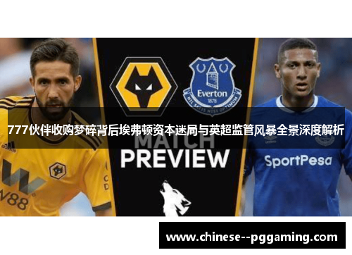 777伙伴收购梦碎背后埃弗顿资本迷局与英超监管风暴全景深度解析