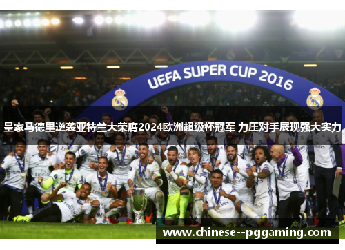 皇家马德里逆袭亚特兰大荣膺2024欧洲超级杯冠军 力压对手展现强大实力