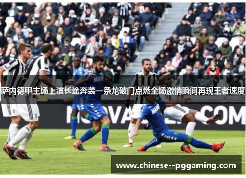 萨内德甲主场上演长途奔袭一条龙破门点燃全场激情瞬间再现王者速度