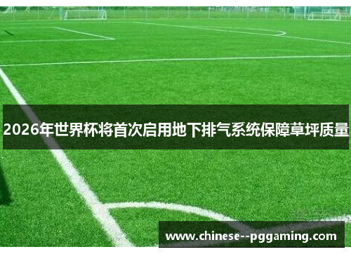 2026年世界杯将首次启用地下排气系统保障草坪质量