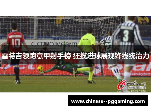 雷特吉领跑意甲射手榜 狂揽进球展现锋线统治力 雷特吉领跑意甲射手榜 狂揽进球展现锋线统治力