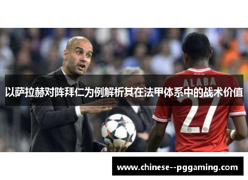 以萨拉赫对阵拜仁为例解析其在法甲体系中的战术价值 以萨拉赫对阵拜仁为例解析其在法甲体系中的战术价值