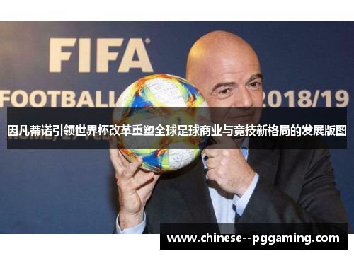 因凡蒂诺引领世界杯改革重塑全球足球商业与竞技新格局的发展版图