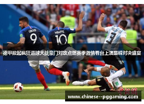 德甲掀起疯狂进球大战豪门对攻点燃赛季激情看台上演巅峰对决盛宴