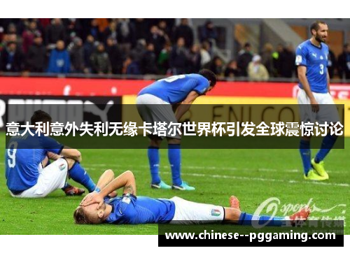 意大利意外失利无缘卡塔尔世界杯引发全球震惊讨论