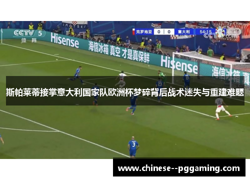 斯帕莱蒂接掌意大利国家队欧洲杯梦碎背后战术迷失与重建难题