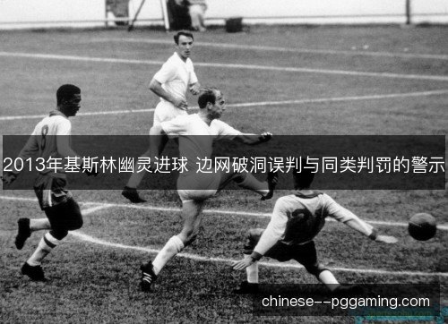 2013年基斯林幽灵进球 边网破洞误判与同类判罚的警示